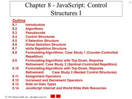  2001 Prentice Hall, Inc. All rights reserved. 1 Chapter 8 - JavaScript: Control Structures I Outline 8.1 Introduction 8.2 Algorithms 8.3 Pseudocode 8.4.