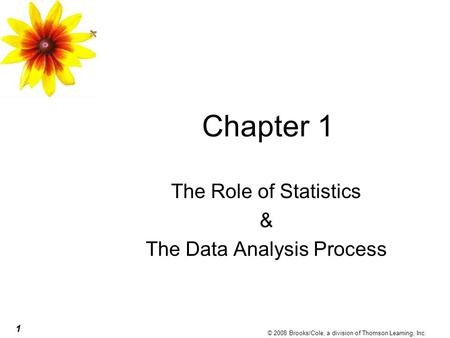 1 © 2008 Brooks/Cole, a division of Thomson Learning, Inc. Chapter 1 The Role of Statistics & The Data Analysis Process.