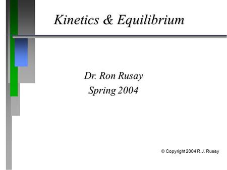 Kinetics & Equilibrium Dr. Ron Rusay Spring 2004 © Copyright 2004 R.J. Rusay.