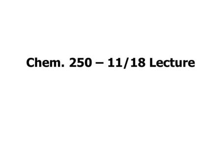 Chem. 250 – 11/18 Lecture. Announcements I A.Exam 2 Results Average = 73 B.New Homework Set (Text Ch. 4: 25; Ch. 7: 3, 5, 6, 8, 10, 24, 25, 26, 35, 44.