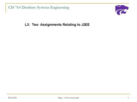 Fall 2008  1 CIS 764 Database Systems Engineering L3: Two Assignments Relating to J2EE.