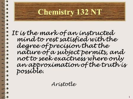 11111 Chemistry 132 NT It is the mark of an instructed mind to rest satisfied with the degree of precision that the nature of a subject permits, and not.
