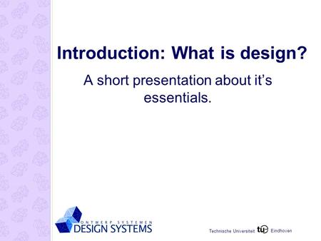 Eindhoven Technische Universiteit Introduction: What is design? A short presentation about it’s essentials.