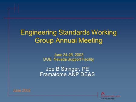Engineering Standards Working Group Annual Meeting June 24-25, 2002 DOE Nevada Support Facility June 2002 Joe B Stringer, PE Framatome ANP DE&S.