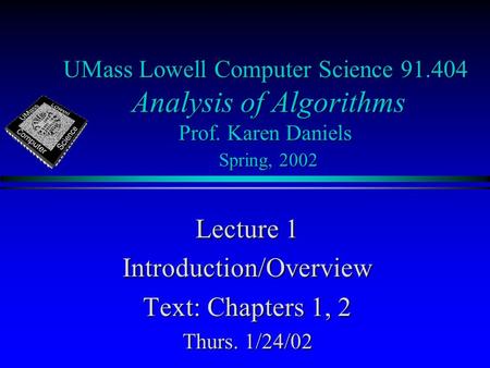 UMass Lowell Computer Science 91.404 Analysis of Algorithms Prof. Karen Daniels Spring, 2002 Lecture 1 Introduction/Overview Text: Chapters 1, 2 Thurs.