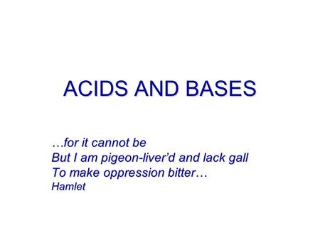 ACIDS AND BASES …for it cannot be But I am pigeon-liver’d and lack gall To make oppression bitter… Hamlet.