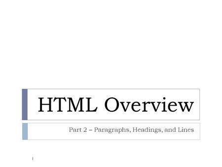 HTML Overview Part 2 – Paragraphs, Headings, and Lines 1.