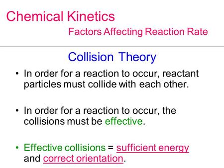 Collision Theory In order for a reaction to occur, reactant particles must collide with each other. In order for a reaction to occur, the collisions must.