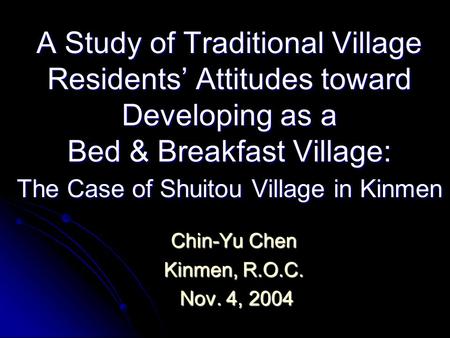 A Study of Traditional Village Residents’ Attitudes toward Developing as a Bed & Breakfast Village: The Case of Shuitou Village in Kinmen Chin-Yu Chen.