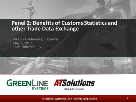 © GreenLine Systems Inc. An A-TS Owned Company 2014 Panel 2: Benefits of Customs Statistics and other Trade Data Exchange WCO IT Conference, Bahamas May.