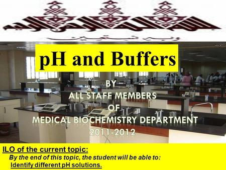 1 ILO of the current topic: By the end of this topic, the student will be able to: Identify different pH solutions. pH and Buffers.