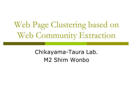 Web Page Clustering based on Web Community Extraction Chikayama-Taura Lab. M2 Shim Wonbo.