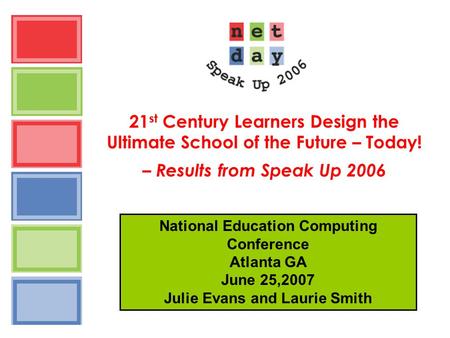 21 st Century Learners Design the Ultimate School of the Future – Today! – Results from Speak Up 2006 National Education Computing Conference Atlanta GA.