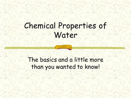 Chemical Properties of Water The basics and a little more than you wanted to know!