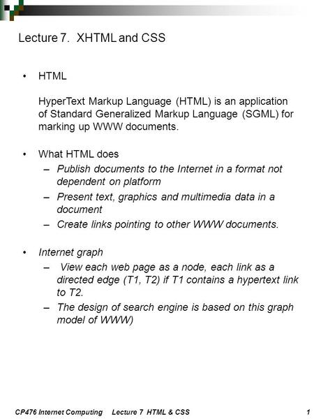 CP476 Internet Computing Lecture 7 HTML & CSS 1 HTML HyperText Markup Language (HTML) is an application of Standard Generalized Markup Language (SGML)