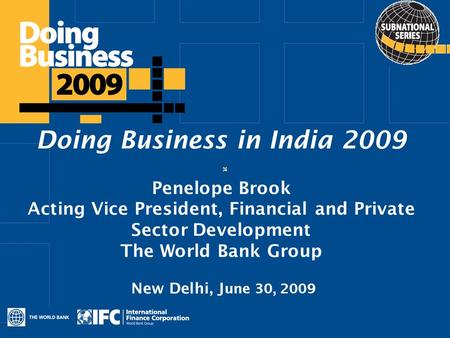 Click to edit Master title style Doing Business in India 2009 Penelope Brook Acting Vice President, Financial and Private Sector Development The World.