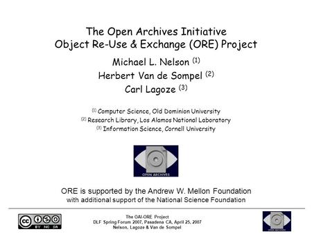 The OAI-ORE Project DLF Spring Forum 2007, Pasadena CA, April 25, 2007 Nelson, Lagoze & Van de Sompel The Open Archives Initiative Object Re-Use & Exchange.