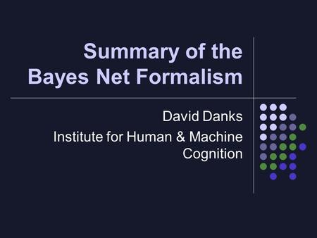 Summary of the Bayes Net Formalism David Danks Institute for Human & Machine Cognition.