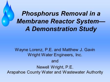 Phosphorus Removal in a Membrane Reactor System— A Demonstration Study Wayne Lorenz, P.E. and Matthew J. Gavin Wright Water Engineers, Inc. and Newell.