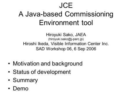 JCE A Java-based Commissioning Environment tool Hiroyuki Sako, JAEA Hiroshi Ikeda, Visible Information Center Inc. SAD Workshop.