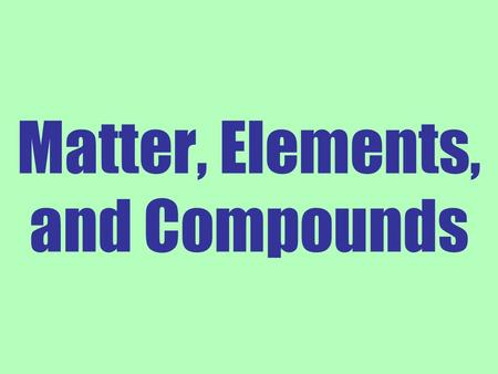Matter, Elements, and Compounds. Matter: Anything that takes up space and has mass. There are 92 naturally occurring elements, of these 25 are essential.