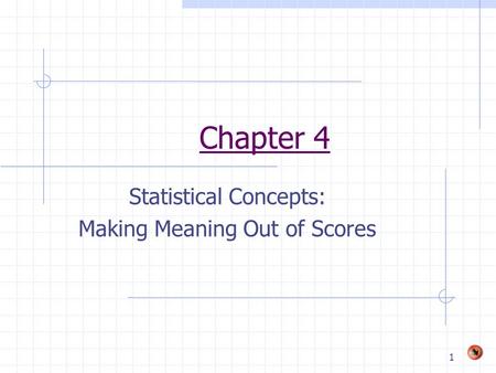 1 Chapter 4 Statistical Concepts: Making Meaning Out of Scores.