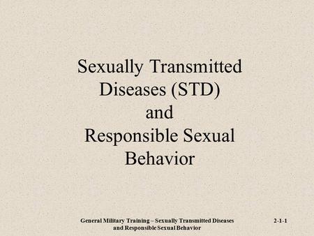 General Military Training – Sexually Transmitted Diseases and Responsible Sexual Behavior 2-1-1 Sexually Transmitted Diseases (STD) and Responsible Sexual.