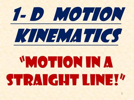1 1- D Motion Kinematics “Motion in a Straight Line!”