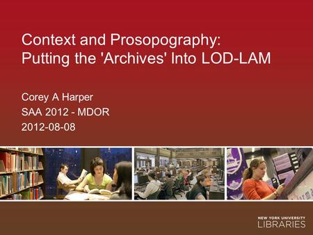 Context and Prosopography: Putting the 'Archives' Into LOD-LAM Corey A Harper SAA 2012 - MDOR 2012-08-08.