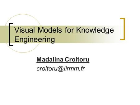 Visual Models for Knowledge Engineering Madalina Croitoru