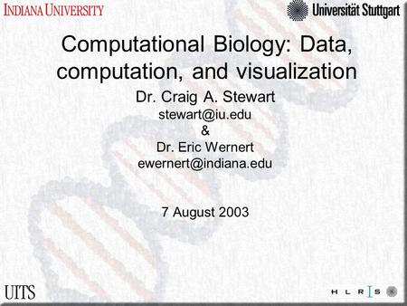 Computational Biology: Data, computation, and visualization Dr. Craig A. Stewart & Dr. Eric Wernert 7 August 2003.