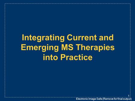 Electronic Image Safe (Remove for final output) 1 Integrating Current and Emerging MS Therapies into Practice.