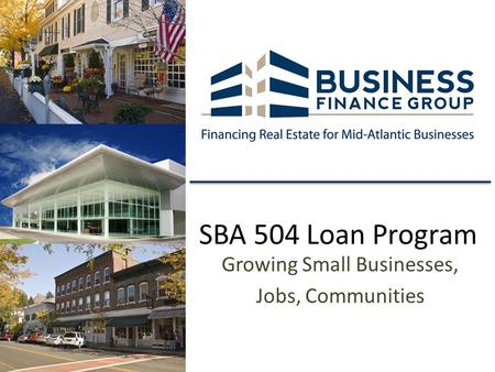 SBA 504 Loan Program Growing Small Businesses, Jobs, Communities.