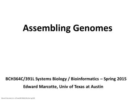 Assembling Genomes BCH364C/391L Systems Biology / Bioinformatics – Spring 2015 Edward Marcotte, Univ of Texas at Austin Edward Marcotte/Univ. of Texas/BCH364C-391L/Spring.