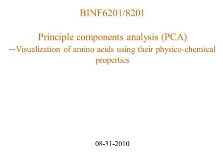 BINF6201/8201 Principle components analysis (PCA) -- Visualization of amino acids using their physico-chemical properties 08-31-2010.