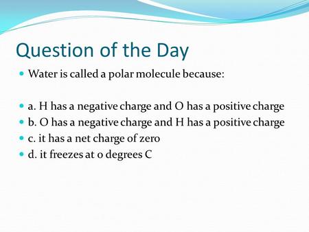Question of the Day Water is called a polar molecule because: