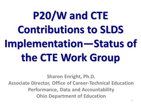 P20/W and CTE Contributions to SLDS Implementation—Status of the CTE Work Group Sharon Enright, Ph.D. Associate Director, Office of Career-Technical Education.