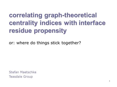 1 correlating graph-theoretical centrality indices with interface residue propensity or: where do things stick together? Stefan Maetschke Teasdale Group.