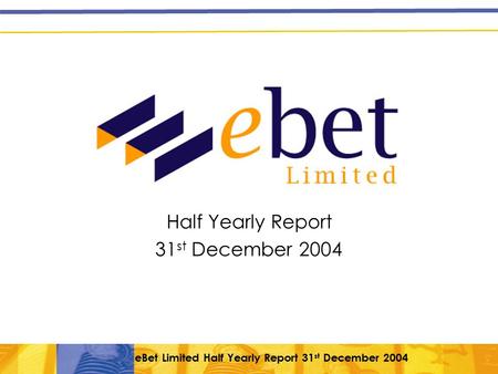 EBet Limited Half Yearly Report 31 st December 2004 Half Yearly Report 31 st December 2004.