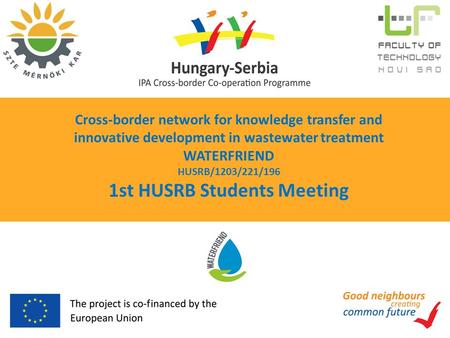 Cross-border network for knowledge transfer and innovative development in wastewater treatment WATERFRIEND HUSRB/1203/221/196 1st HUSRB Students Meeting.
