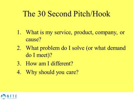 The 30 Second Pitch/Hook 1.What is my service, product, company, or cause? 2.What problem do I solve (or what demand do I meet)? 3.How am I different?