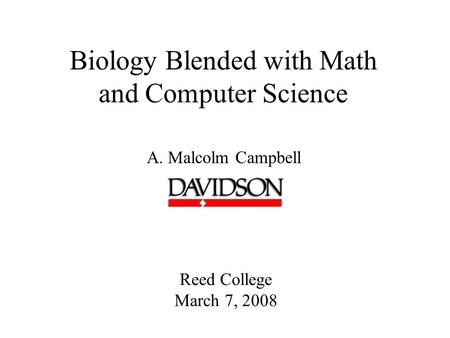 Biology Blended with Math and Computer Science A. Malcolm Campbell Reed College March 7, 2008.
