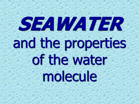 SEAWATER and the properties of the water molecule.