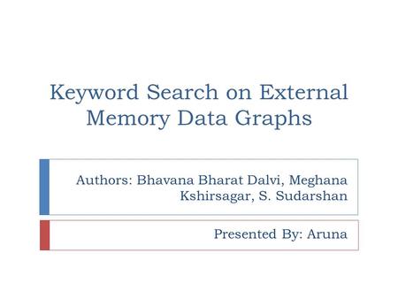 Authors: Bhavana Bharat Dalvi, Meghana Kshirsagar, S. Sudarshan Presented By: Aruna Keyword Search on External Memory Data Graphs.