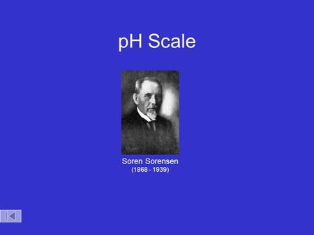 pH Scale Soren Sorensen (1868 - 1939) pH Scale Acid Base 0 7 14 Zumdahl, Zumdahl, DeCoste, World of Chemistry  2002, page 515 [H + ] pH 10 -14 14 10.