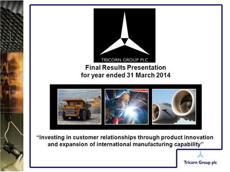 “Investing in customer relationships through product innovation and expansion of international manufacturing capability” Final Results Presentation for.