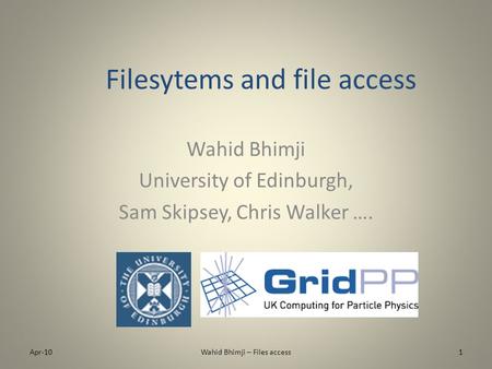 Filesytems and file access Wahid Bhimji University of Edinburgh, Sam Skipsey, Chris Walker …. Apr-101Wahid Bhimji – Files access.