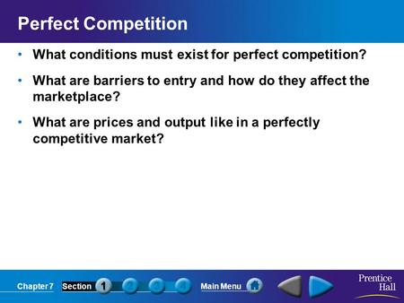 Chapter 7SectionMain Menu Perfect Competition What conditions must exist for perfect competition? What are barriers to entry and how do they affect the.