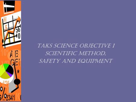 TAKS Science Objective 1 Scientific Method, Safety and Equipment.