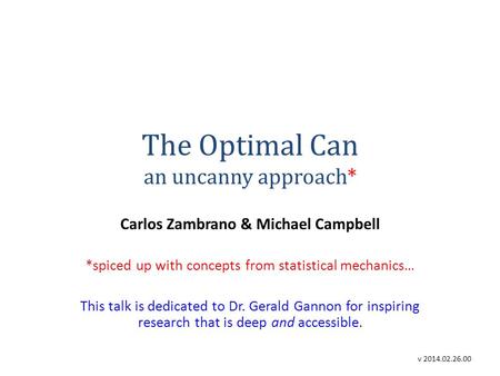 The Optimal Can an uncanny approach* Carlos Zambrano & Michael Campbell *spiced up with concepts from statistical mechanics… This talk is dedicated to.
